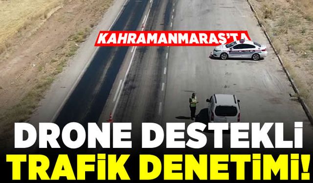 Kahramanmaraş'ta Drone destekli trafik denetimi!