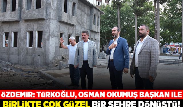 Özdemir: Türkoğlu, Osman Okumuş Başkan ile birlikte çok güzel bir şehre dönüştü!