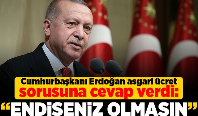 Cumhurbaşkanı Erdoğan asgari ücret sorusunu cevapladı: "Endişeniz olmasın"