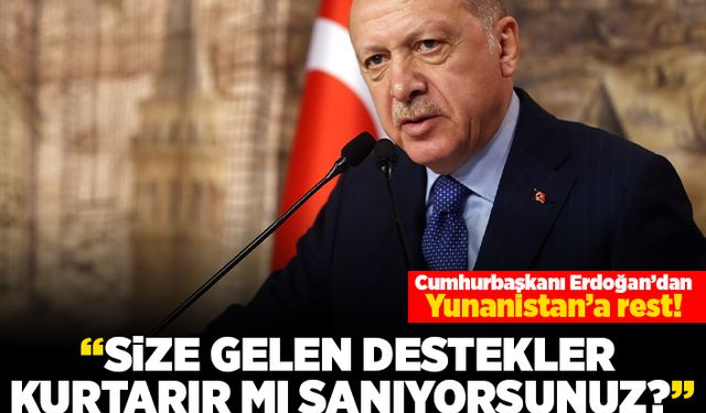 Cumhurbaşkanı Erdoğan'dan Yunanistan'a rest! "Size gelen destekler kurtarır mı sanıyorsunuz"