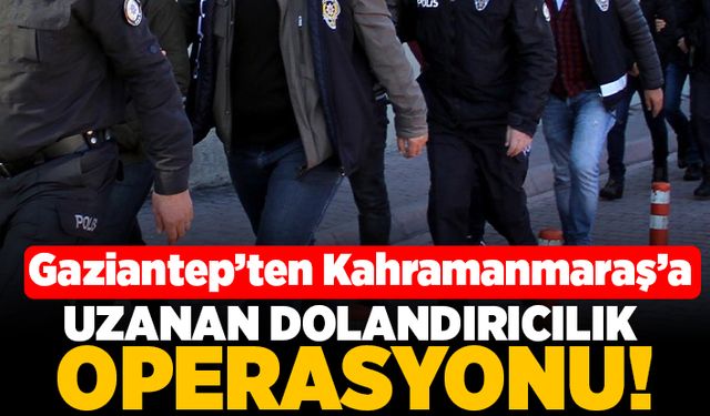 Gaziantep'ten Kahramanmaraş'a uzanan dolandırıcılık operasyonu!