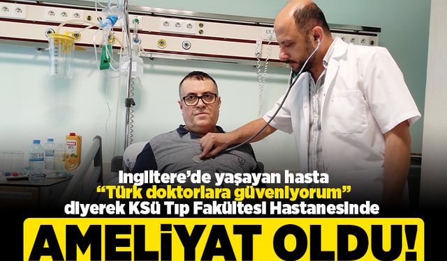 İngiltere'de yaşayan hasta "Türk doktorlara güveniyorum" diyerek KSÜ Tıp Fakültesi Hastanesinde ameliyat oldu!
