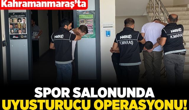 Kahramanmaraş'ta spor salonunda uyuşturucu operasyonu!