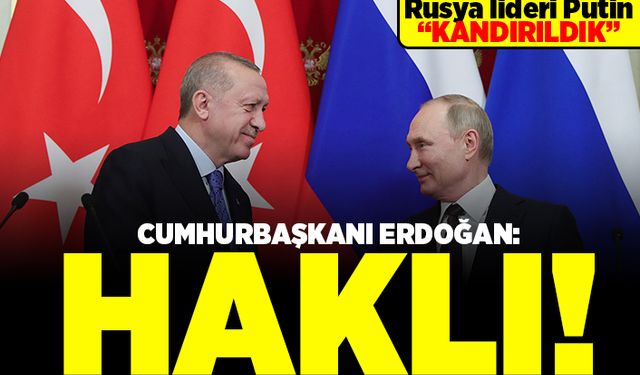 Rusya lideri Putin "Kandırıldık" Cumhurbaşkanı Erdoğan: Haklı