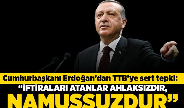 Cumhurbaşkanı Erdoğan'dan TTB'ye sert tepki: "iftiraları atanlar ahlaksızdır, namussuzdur"