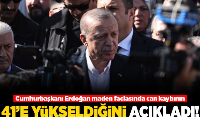 Cumhurbaşkanı Erdoğan maden faciasında can kaybının 41'e yükseldiğini açıkladı!