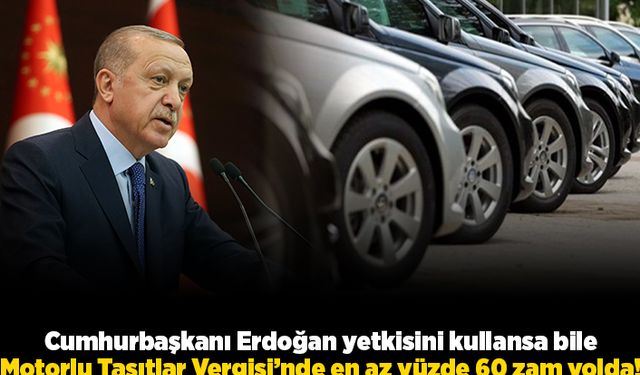 Cumhurbaşkanı Erdoğan yetkisini kullansa bile motorlu taşıtlar vergisi'nde en az yüzde 60 zam yolda!