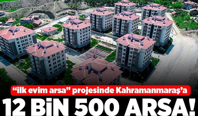 "İlk evim arsa" projesinde Kahramanmaraş'a 12 bin 500 arsa!