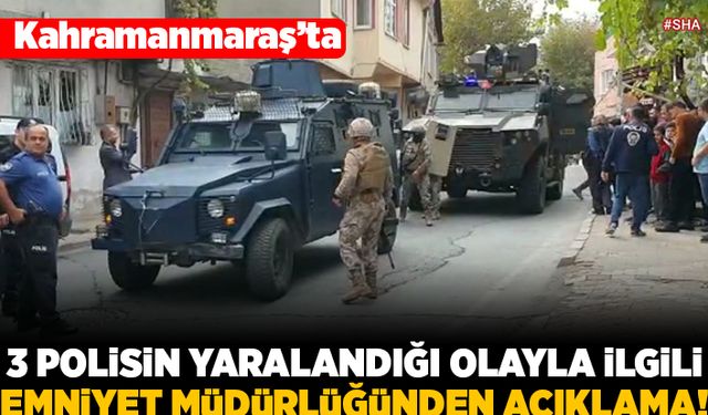 Kahramanmaraş'ta 3 polisin yaralandığı olayla ilgili Emniyet Müdürlüğünden açıklama!