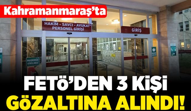 Kahramanmaraş'ta Fetö'den 3 kişi gözaltına alındı!