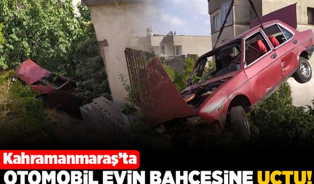 Kahramanmaraş'ta Otomobil evin bahçesine uçtu!