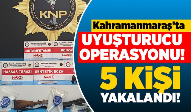 Kahramanmaraş'ta uyuşturucu operasyonu! 5 kişi yakalandı!