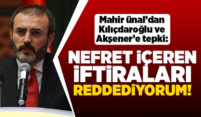 Mahir Ünal'dan Kılıçdaroğlu ve Akşener'e tepki: Nefret içeren iftiraları reddediyorum!