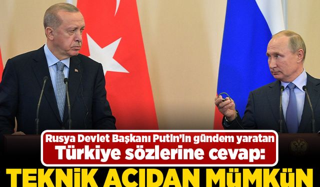 Rusya devlet Başkanı Putin'in gündem yaratan Türkiye sözlerine cevap: Teknik açıdan mümkün!