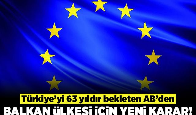 Türkiye'yi 63 yıldır bekleten AB'den balkan ülkesi için yeni karar!