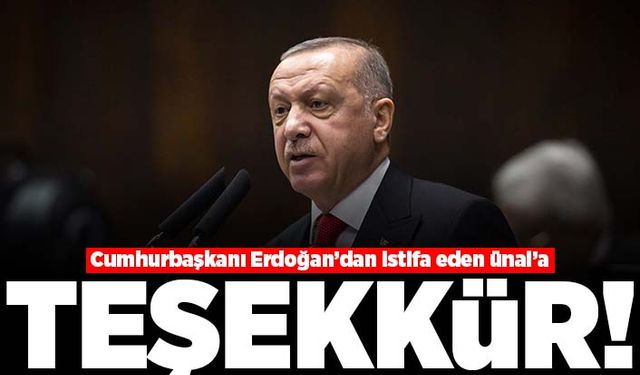 Cumhurbaşkanı Erdoğan'dan istifa eden Ünal'a teşekkür!