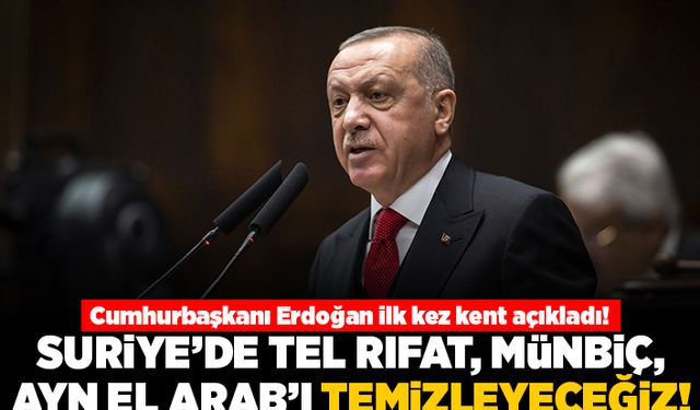 Cumhurbaşkanı Erdoğan ilk kez kent ismi telaffuz etti: Suriye'de Tel Rıfat, Münbiç, Ayn El Arab'ı temizleyeceğiz!