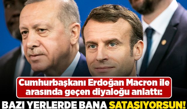 Cumhurbaşkanı Erdoğan macron ile arasında geçen diyaloğu anlattı: Bazı yerlerde bana sataşıyorsun!