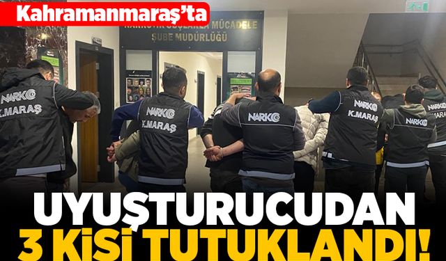 Kahramanmaraş'ta uyuşturucudan 3 kişi tutuklandı!