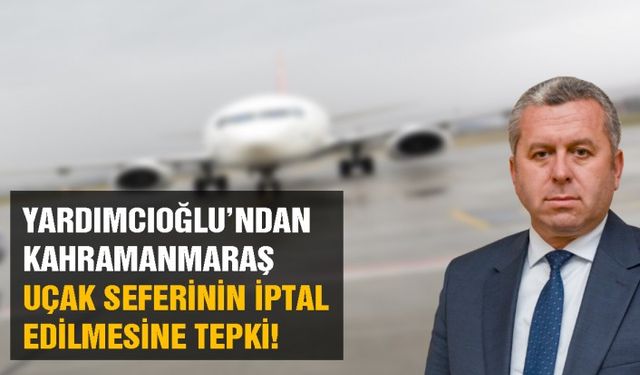 Yardımcıoğlu’ndan Kahramanmaraş uçak seferinin iptal edilmesine tepki!