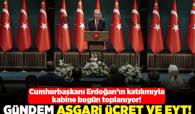 Cumhurbaşkanı Erdoğan'ın katılımıyla kabine bugün toplanıyor! Gündem asgari ücret ve EYT!