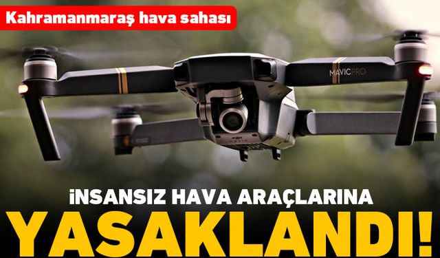 Kahramanmaraş hava sahası insansız hava araçlarına yasaklandı!