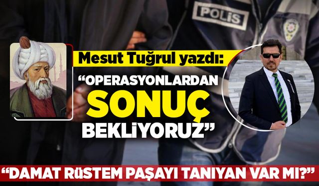 Mesut Tuğrul yazdı: "Operasyonlardan sonuç bekliyoruz", "Damat Rüstem Paşayı tanıyan var mı?"