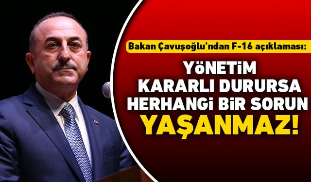Bakan Çavuşoğlu'ndan F-16 açıklaması: Yönetim kararlı durursa herhangi bir sorun yaşanmaz!