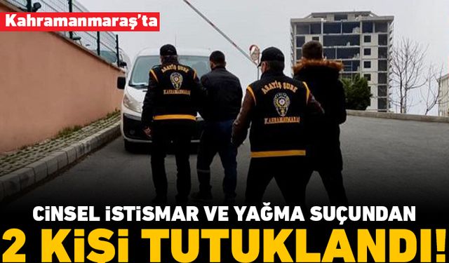 Kahramanmaraş'ta cinsel istismar ve yağma suçundan 2 kişi tutuklandı!