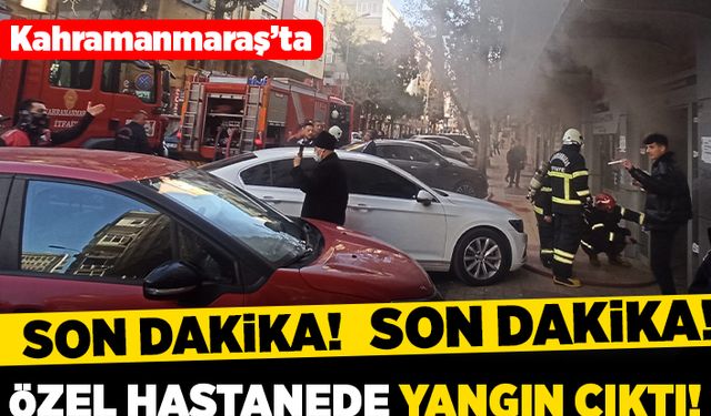 Kahramanmaraş'ta özel hastanede yangın!