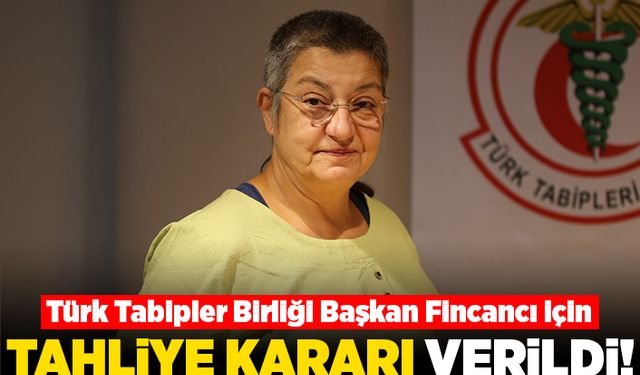 Türk Tabipleri Birliği Başkanı Fincancı için tahliye kararı verildi!
