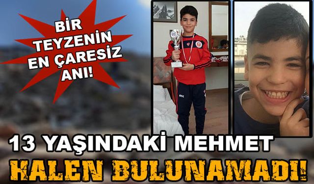 Enkaz altında kalan 13 yaşındaki Mehmet Düşünmez halen bulunamadı