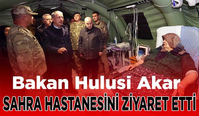 Hulusi Akar Kahramanmaraş'taki sahra hastanesini ziyaret etti