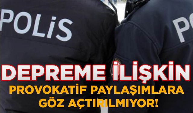 Türk Polis Teşkilatı depreme ilişkin provokatif paylaşımlara göz açtırmıyor