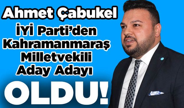 Ahmet Çabukel İYİ Parti’den Milletvekili Aday Adayı