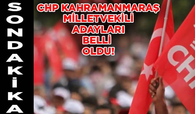 CHP Kahramanmaraş milletvekili adayları belli oldu