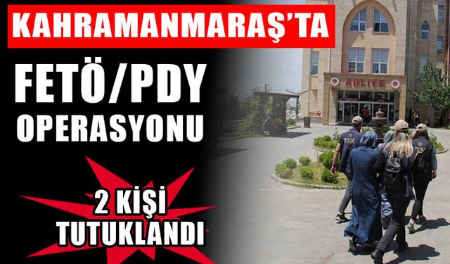 Kahramanmaraş’ta FETÖ/PDY operasyonu: 2 kişi tutuklandı