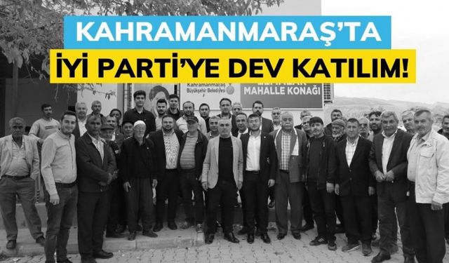 Kahramanmaraş’ta İYİ Parti’ye Dev Katılım!