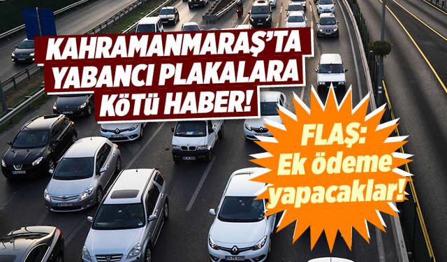 Kahramanmaraş'ta yabancı plakalara kötü haber: Muafiyet yok