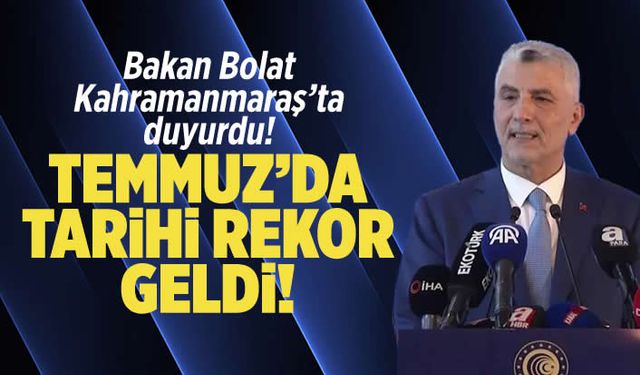 Bakan Bolat Kahramanmaraş'tan duyurdu: Temmuz'da tarihi rekor geldi!
