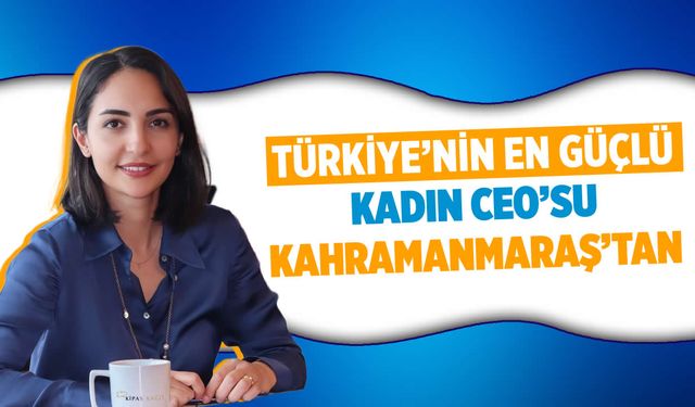 Türkiye'nin en güçlü kadın CEO'su Kahramanmaraş'tan