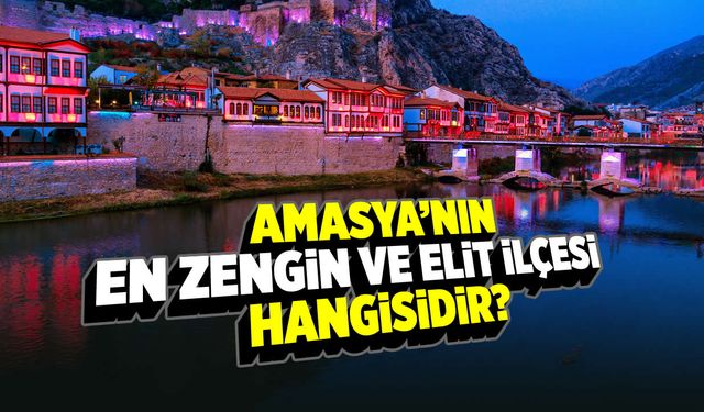Amasya'da tarihle buluşun: İşte en zengin ve elit ilçe!
