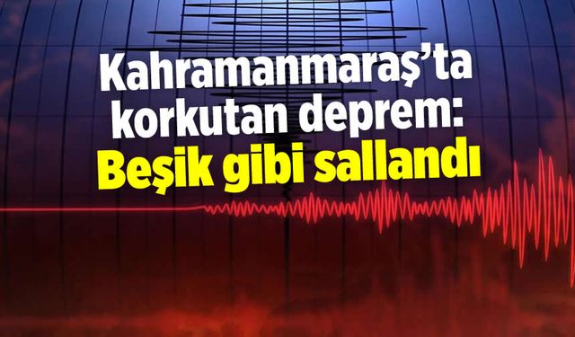 Kahramanmaraş'ta korkutan deprem: Beşik gibi sallandı