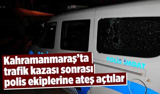 Kahramanmaraş'ta trafik kazası olayı: Polis ekiplerine silahlı saldırı