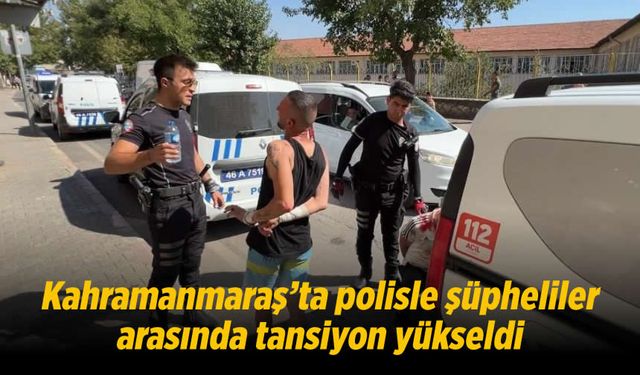 Kahramanmaraş'ta polisle şüpheliler arasında tansiyon yükseldi