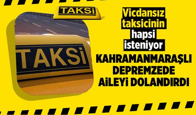 Taksici, Kahramanmaraş depreminin mağdurlarını dolandırdı: Hapis istemiyle yargılanıyor