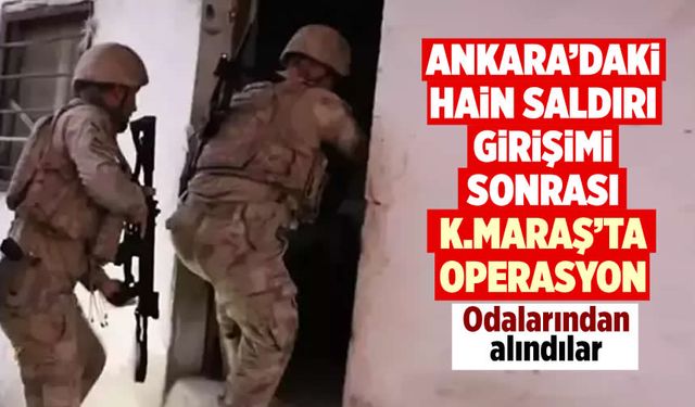 Ankara'daki hain saldırı girişimi sonrası Kahramanmaraş'ta operasyon