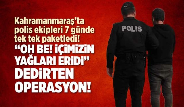 Kahramanmaraş'ta polis ekipleri 7 günde tek tek paketledi!