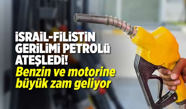 İsrail-Filistin gerilimi petrolü ateşledi! Benzin ve motorine büyük zam geliyor