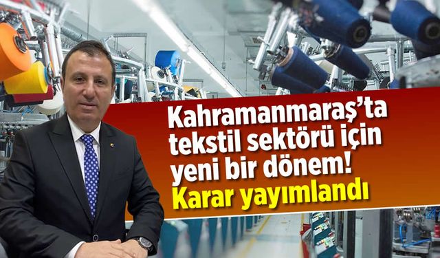 Kahramanmaraş'ta tekstil sektörü için yeni bir dönem! Karar yayımlandı